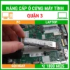 Nâng Cấp Ổ Cứng Máy Tính Quận 3 - Địa Chỉ Nâng Cấp Pc Laptop Lấy Liền Uy Tín Giá Rẻ