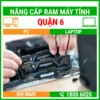 Nâng Cấp Ram Máy Tính Quận 6 - Địa Chỉ Nâng Cấp Pc Laptop Lấy Liền Uy Tín Giá Rẻ
