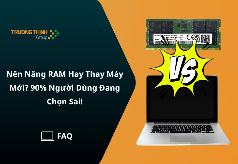 Nên Nâng RAM Hay Thay Máy Mới? 90% Người Dùng Đang Chọn Sai!