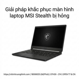 Thay màn hình laptop MSI Stealth giá bao nhiêu? Dịch vụ sửa lấy ngay