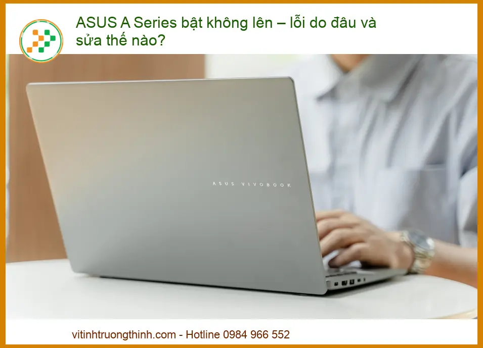 ASUS A Series Bật Không Lên – Nguyên Nhân và Cách Khắc Phục Triệt Để