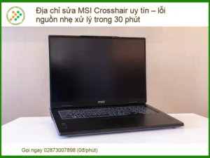 Địa chỉ sửa MSI Crosshair uy tín – lỗi nguồn nhẹ xử lý trong 30 phút
