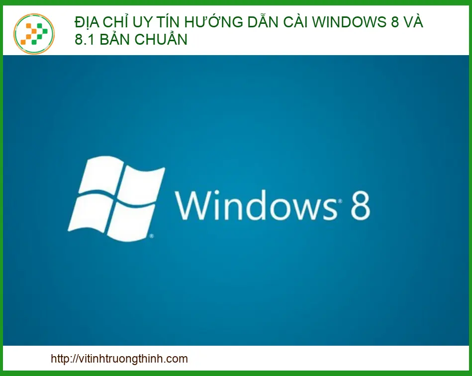 Hướng dẫn cài Windows 8 và 8.1 bản chuẩn: Kinh nghiệm từ chuyên gia Vi Tính Trường Thịnh
