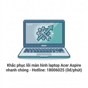 Thay màn hình laptop Acer Aspire lấy ngay uy tín tại TPHCM
