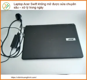 Laptop Acer Swift Không Mở Được: Sửa Chuyên Sâu, Xử Lý Lấy Ngay