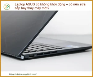 Laptop ASUS Cũ Không Khởi Động – Nên Sửa Chữa Hay Thay Máy Mới?