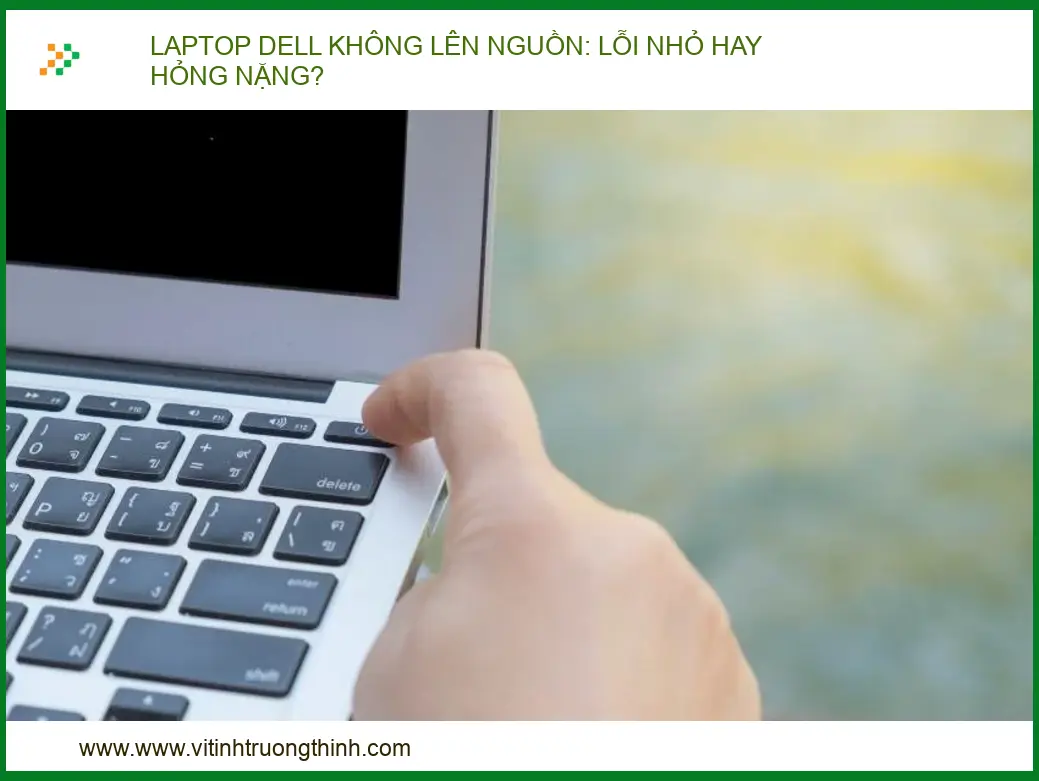 Laptop Dell Không Lên Nguồn: Lỗi Nhỏ Hay Hỏng Nặng?