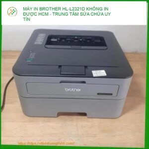 Máy In Brother HL-L2321D Không In Được – Địa Chỉ Sửa Uy Tín Lấy Ngay TPHCM