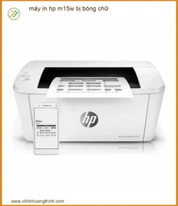 Máy in HP M15w bị bóng chữ: Nguyên nhân và cách khắc phục triệt để
