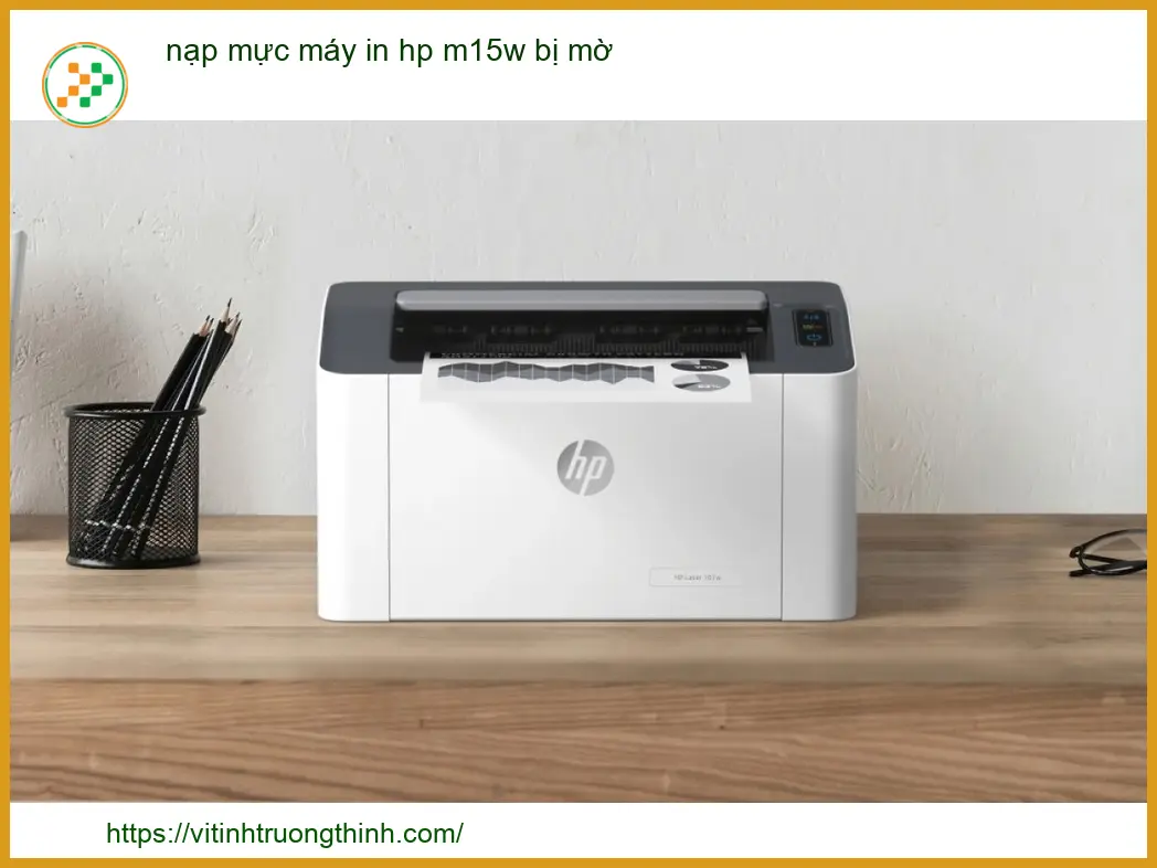 Nạp Mực Máy In HP M15w Bị Mờ: Nguyên Nhân Và Cách Xử Lý Triệt Để