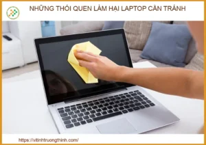 Những thói quen làm hại laptop cần tránh ngay để bảo vệ tuổi thọ thiết bị