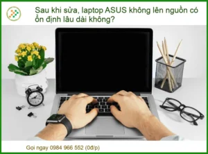 Sau khi sửa, laptop ASUS không lên nguồn có ổn định lâu dài không? Tư vấn chuyên gia