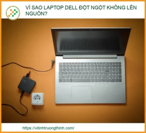 Vì sao laptop Dell đột ngột không lên nguồn? Nguyên nhân và cách xử lý nhanh