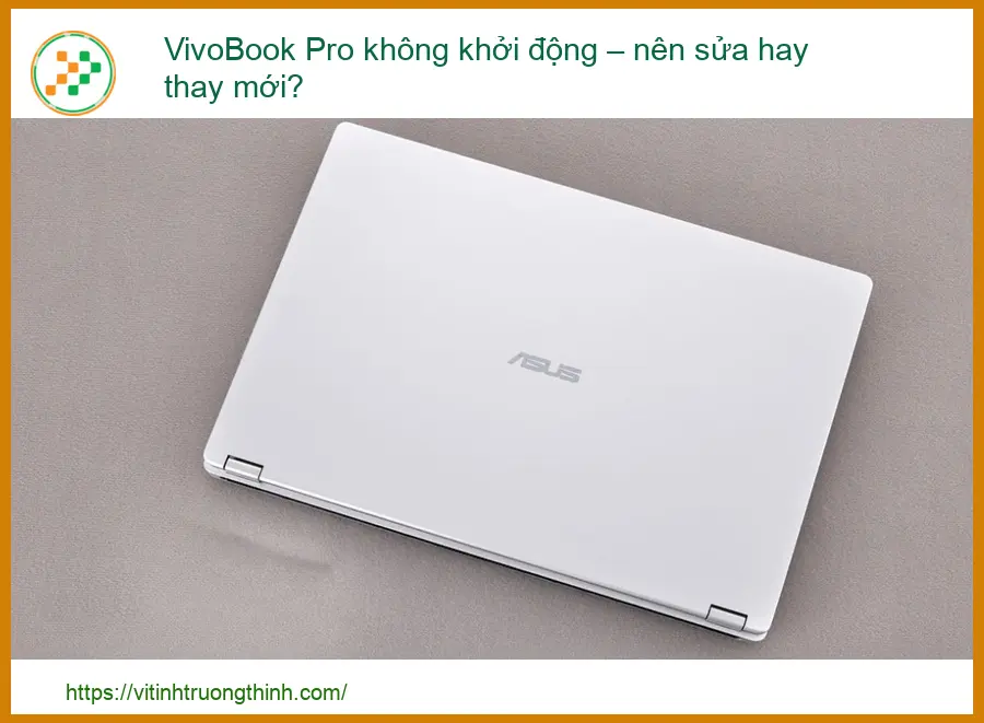 VivoBook Pro không khởi động – nên sửa hay thay mới? Phân tích từ chuyên gia
