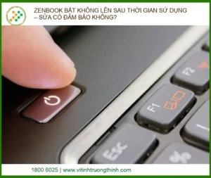 Zenbook Bật Không Lên Sau Thời Gian Sử Dụng – Sửa Có Đảm Bảo Không?