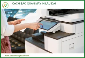 Cách Bảo Quản Máy In Lâu Dài: Bí Quyết Tăng Tuổi Thọ Từ Chuyên Gia