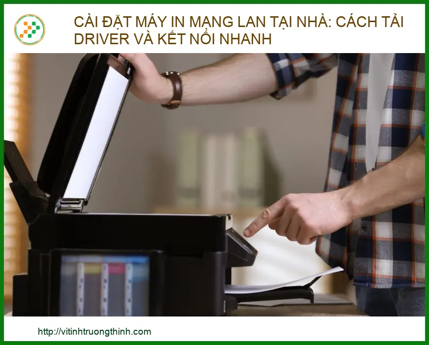 Cài đặt Máy in Mạng LAN tại Nhà: Hướng dẫn Driver & Kết nối Nhanh | Vi tính Trường Thịnh