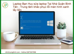 Khắc phục lỗi màn hình xanh Laptop tại Bình Tân – Địa chỉ sửa uy tín, lấy liền