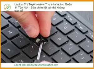 Laptop Chị Tuyết Review: Thợ Sửa Laptop Quận 11 Tận Nơi – Sửa Phím Liệt Tại Nhà Không Tráo Đồ, Uy Tín Số 1!