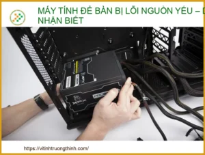 Máy tính để bàn bị lỗi nguồn yếu: Dấu hiệu nhận biết và cách khắc phục chuyên sâu