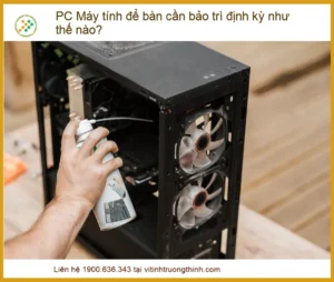 Bảo trì định kỳ PC máy tính để bàn: Quy trình chuẩn & Địa chỉ bảo dưỡng uy tín