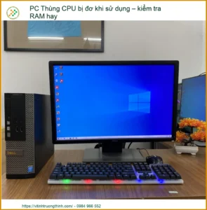 PC Thùng CPU Bị Đơ Khi Sử Dụng: Kiểm Tra RAM Hay “Thủ Phạm” Khác? Chuyên Gia Bóc Trần Sự Thật!