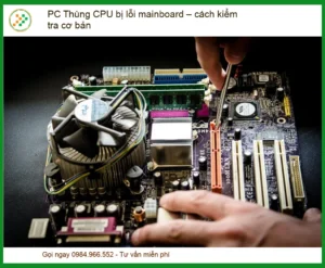 PC Thùng CPU Bị Lỗi Mainboard: Hướng Dẫn Kiểm Tra Cơ Bản & Giải Pháp Chuyên Sâu