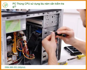 PC Thùng CPU Sử Dụng Lâu Năm Cần Kiểm Tra Gì? Hướng Dẫn Toàn Diện Từ Chuyên Gia