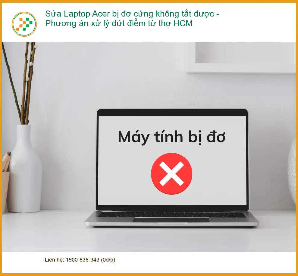 Sửa Laptop Acer bị đơ cứng không tắt được - Thợ HCM xử lý dứt điểm
