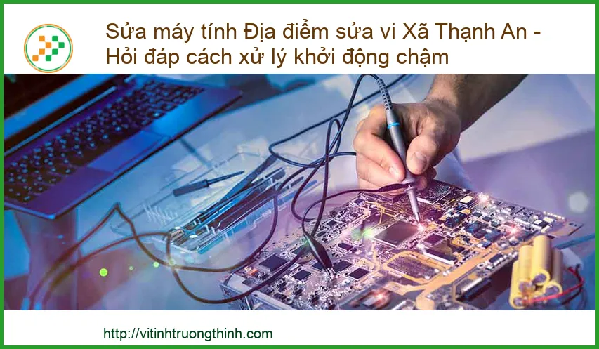 Máy tính khởi động chậm - Sửa máy tính tại Xã Thạnh An uy tín, khắc phục nhanh chóng