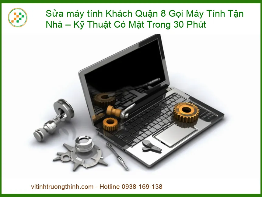 Sửa Máy Tính Khách Quận 8 Gọi Máy Tính Tận Nhà – Kỹ Thuật Có Mặt Trong 30 Phút: Giải Pháp Nhanh Chóng, Chuyên Nghiệp!