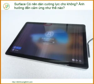 Surface Có Nên Dán Cường Lực Không? Ảnh Hưởng Cảm Ứng Thế Nào?