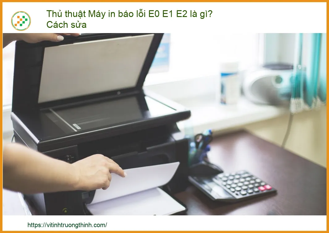 Thủ thuật Máy in báo lỗi E0 E1 E2 là gì? Cách sửa NHANH CHÓNG, HIỆU QUẢ!