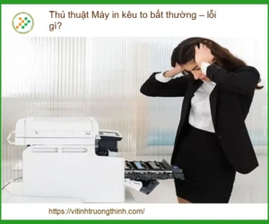 Máy in kêu to bất thường – Khắc phục nhanh chóng, hiệu quả