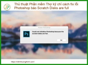 Thủ Thuật Phần Mềm Thợ Kỹ Chỉ Cách Fix Lỗi Photoshop Báo Scratch Disks Are Full “Tận Gốc”