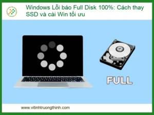 Windows Lỗi Full Disk 100%: Cách Thay SSD và Cài Win Tối Ưu