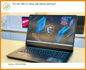 Laptop Có nên đầu tư nâng cấp laptop gaming hiệu quả? – Tư vấn chuyên gia