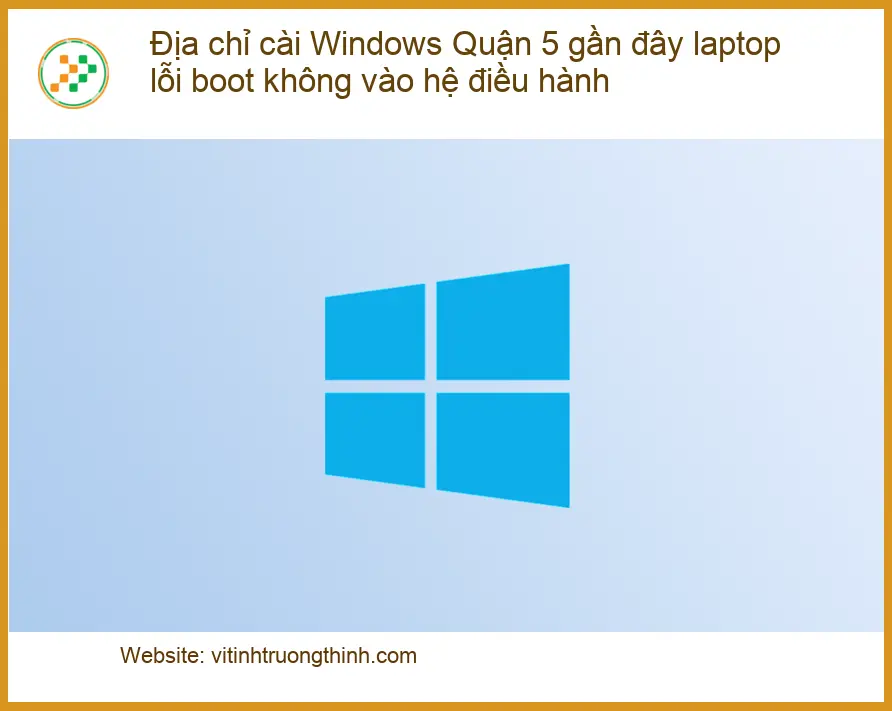 Cài Windows Quận 5 laptop lỗi boot - Địa chỉ trung tâm hỗ trợ gần đây