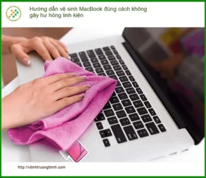 Macbook Hướng dẫn vệ sinh đúng cách – Cách tự xử lý tại nhà an toàn
