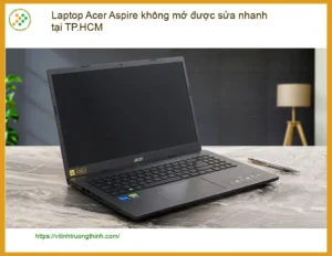 Sửa Laptop Acer Aspire không mở được – Trung tâm hỗ trợ gần đây TPHCM