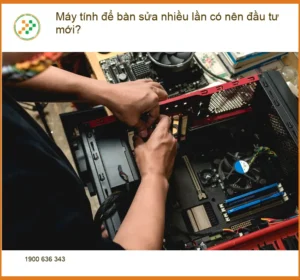 PC Máy tính để bàn sửa nhiều lần có nên đầu tư mới? – Tư vấn từ chuyên gia