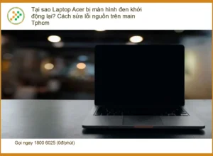 Sửa Laptop Acer màn hình đen, lỗi nguồn main – Uy tín TPHCM