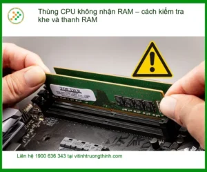 PC Thùng CPU không nhận RAM cách kiểm tra khe và thanh – Trung tâm sửa PC
