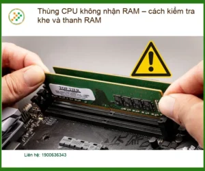 PC Thùng CPU không nhận RAM – kiểm tra khe, thanh – Xử lý tại nhà