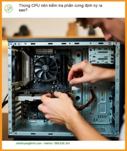 PC Thùng CPU nên kiểm tra phần cứng định kỳ ra sao? – Tư vấn chuyên gia