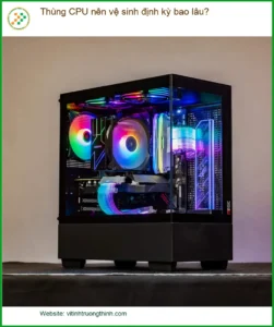 PC Thùng CPU nên vệ sinh định kỳ bao lâu? – Tư vấn chuyên gia kỹ thuật