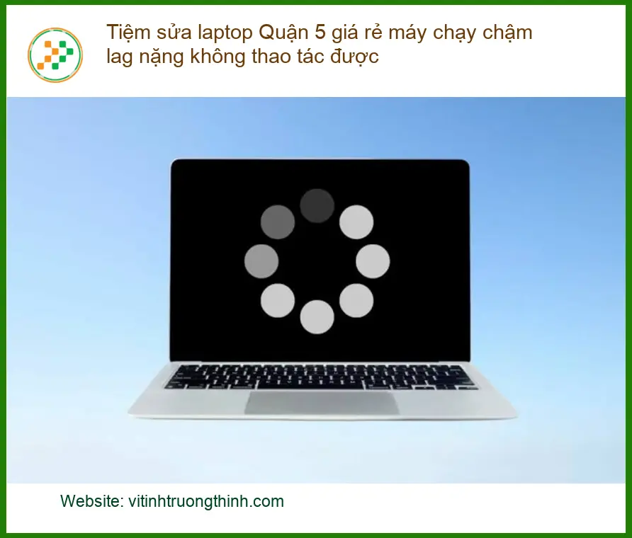 Sửa Laptop Tiệm sửa laptop Quận 5 máy chậm - Địa chỉ trung tâm hỗ trợ gần đây
