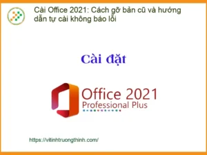Thủ thuật Cài Office 2021: Gỡ bản cũ, tự cài không lỗi – Tự xử lý tại nhà