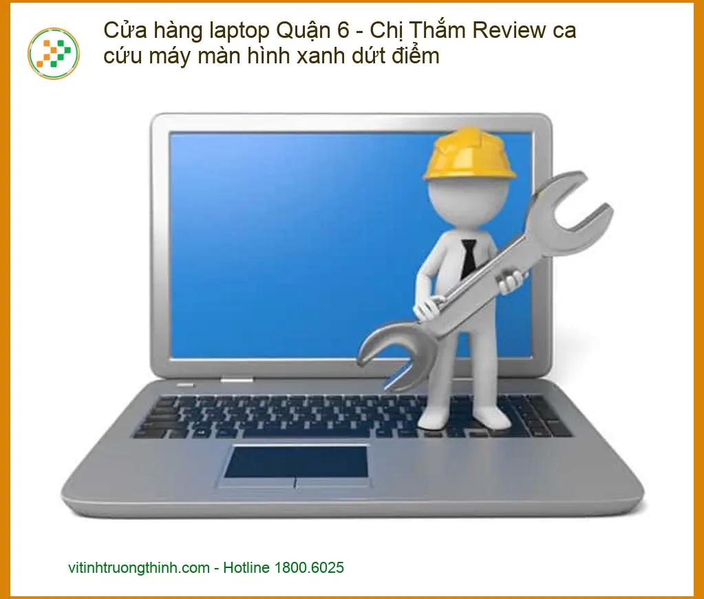 Cửa hàng Laptop Quận 6 màn hình xanh dứt điểm - Trung tâm sửa uy tín