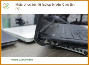 Sửa bản lề laptop yếu lò xo tận nơi TPHCM – Địa điểm thay lấy liền uy tín
